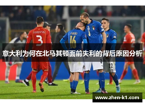 意大利为何在北马其顿面前失利的背后原因分析