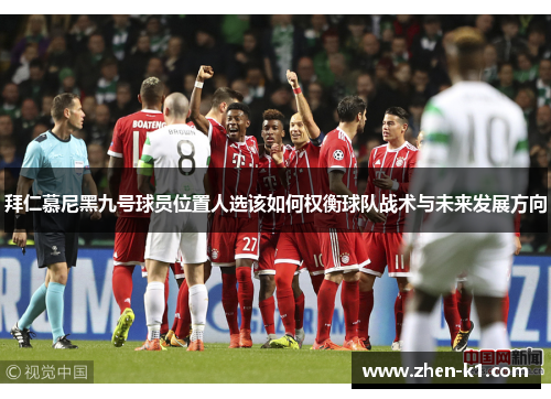 拜仁慕尼黑九号球员位置人选该如何权衡球队战术与未来发展方向