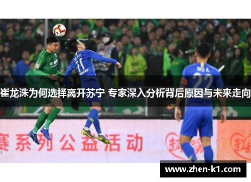 崔龙洙为何选择离开苏宁 专家深入分析背后原因与未来走向