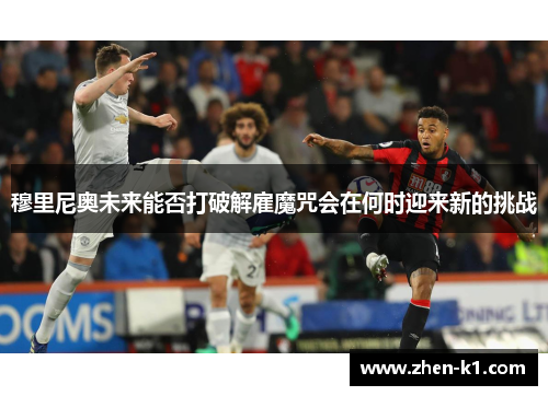 穆里尼奥未来能否打破解雇魔咒会在何时迎来新的挑战