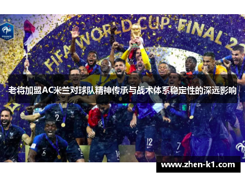 老将加盟AC米兰对球队精神传承与战术体系稳定性的深远影响