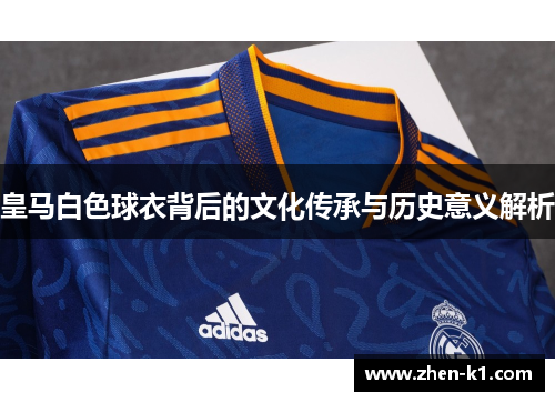 皇马白色球衣背后的文化传承与历史意义解析