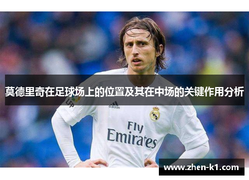 莫德里奇在足球场上的位置及其在中场的关键作用分析