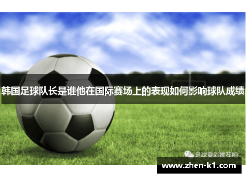 韩国足球队长是谁他在国际赛场上的表现如何影响球队成绩