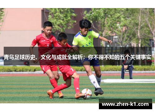 青岛足球历史、文化与成就全解析：你不得不知的五个关键事实