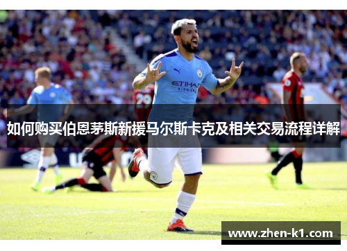 如何购买伯恩茅斯新援马尔斯卡克及相关交易流程详解