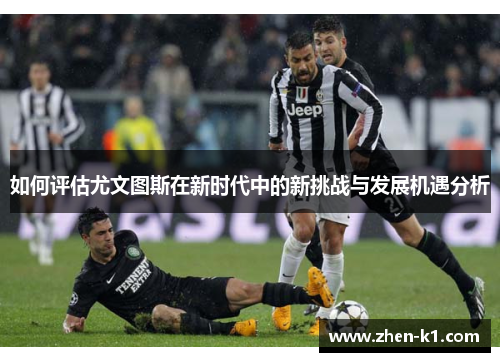 如何评估尤文图斯在新时代中的新挑战与发展机遇分析