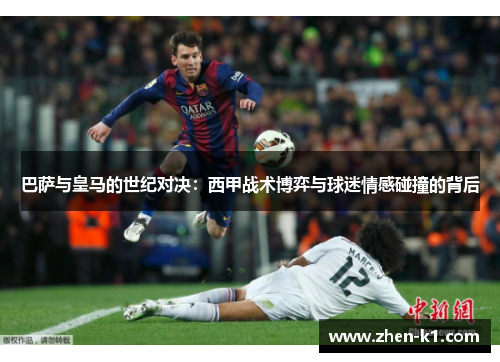 巴萨与皇马的世纪对决：西甲战术博弈与球迷情感碰撞的背后