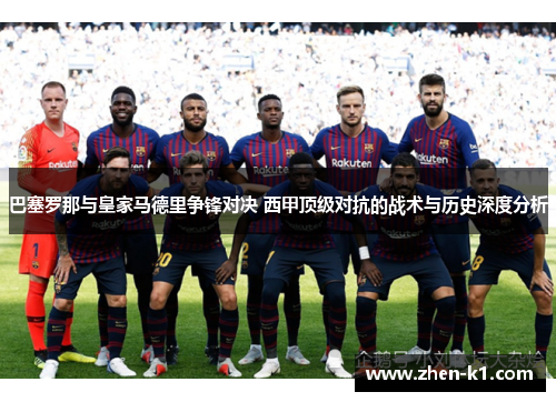 巴塞罗那与皇家马德里争锋对决 西甲顶级对抗的战术与历史深度分析