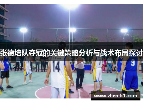 张德培队夺冠的关键策略分析与战术布局探讨