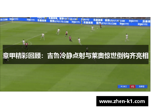 意甲精彩回顾：吉鲁冷静点射与莱奥惊世倒钩齐亮相