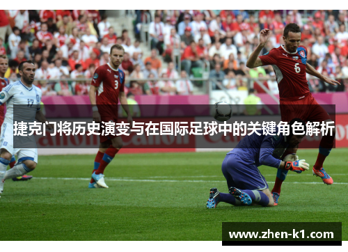 捷克门将历史演变与在国际足球中的关键角色解析