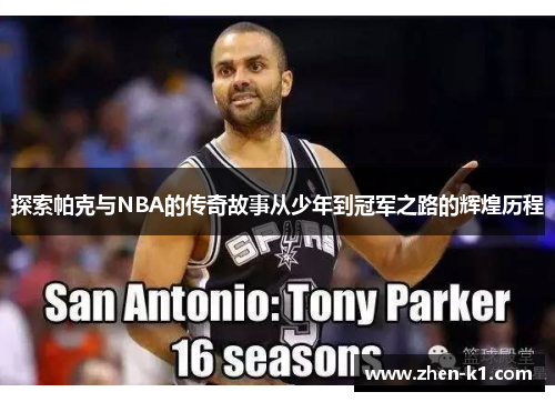 探索帕克与NBA的传奇故事从少年到冠军之路的辉煌历程