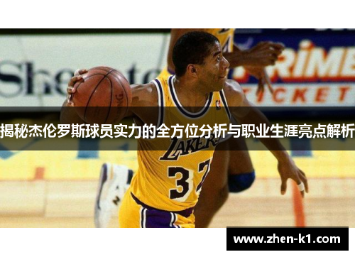 揭秘杰伦罗斯球员实力的全方位分析与职业生涯亮点解析