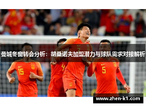 曼城冬窗转会分析：胡桑诺夫加盟潜力与球队需求对接解析