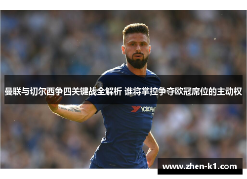 曼联与切尔西争四关键战全解析 谁将掌控争夺欧冠席位的主动权