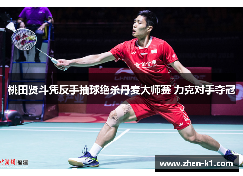 桃田贤斗凭反手抽球绝杀丹麦大师赛 力克对手夺冠