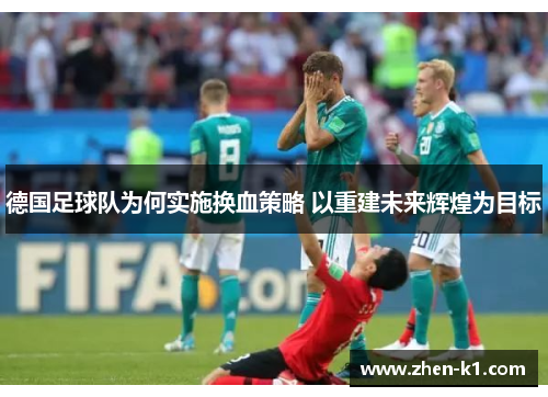 德国足球队为何实施换血策略 以重建未来辉煌为目标