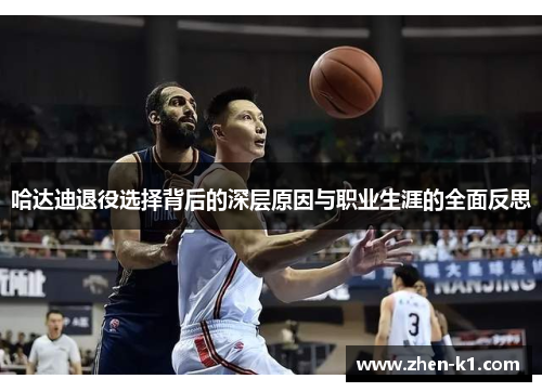 哈达迪退役选择背后的深层原因与职业生涯的全面反思