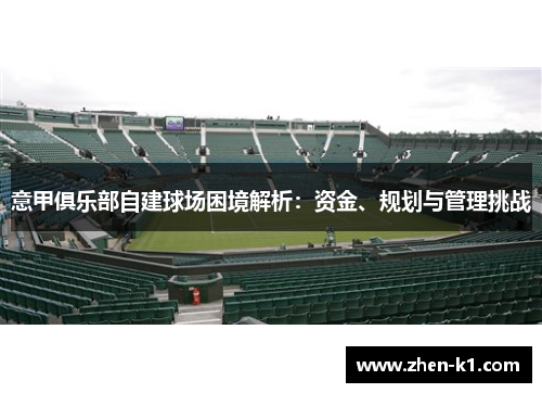 意甲俱乐部自建球场困境解析：资金、规划与管理挑战