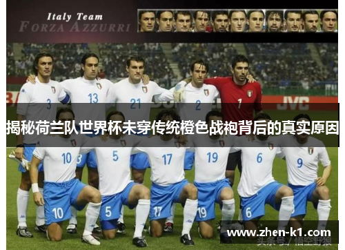 揭秘荷兰队世界杯未穿传统橙色战袍背后的真实原因