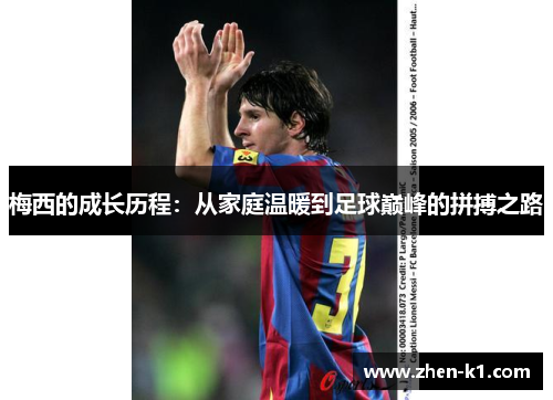 梅西的成长历程：从家庭温暖到足球巅峰的拼搏之路