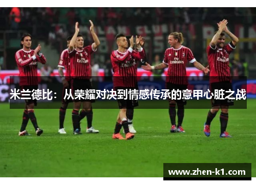 米兰德比：从荣耀对决到情感传承的意甲心脏之战