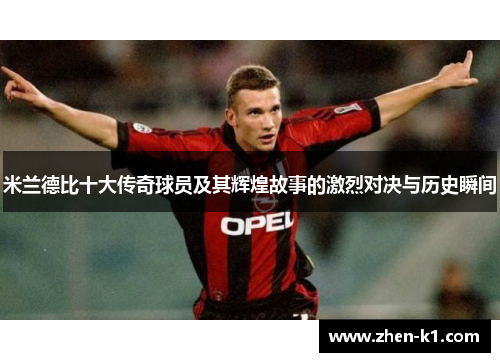 米兰德比十大传奇球员及其辉煌故事的激烈对决与历史瞬间