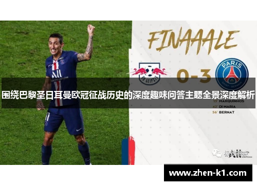 围绕巴黎圣日耳曼欧冠征战历史的深度趣味问答主题全景深度解析