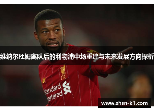 维纳尔杜姆离队后的利物浦中场重建与未来发展方向探析