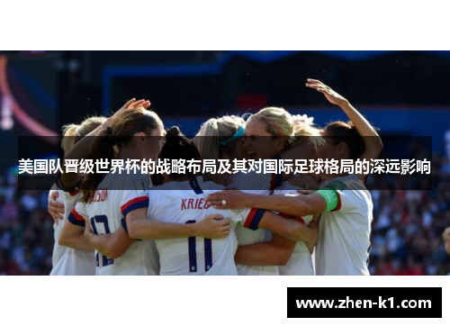 美国队晋级世界杯的战略布局及其对国际足球格局的深远影响
