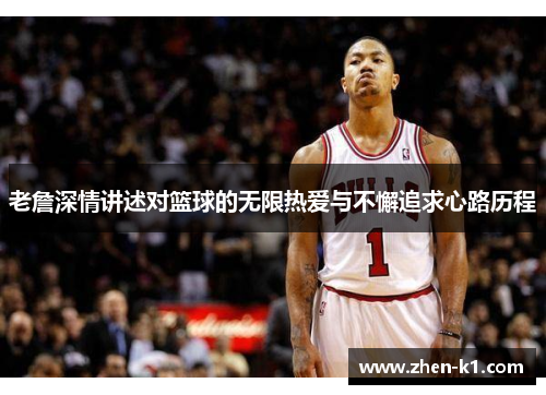 老詹深情讲述对篮球的无限热爱与不懈追求心路历程 老詹深情讲述对篮球的无限热爱与不懈追求心路历程