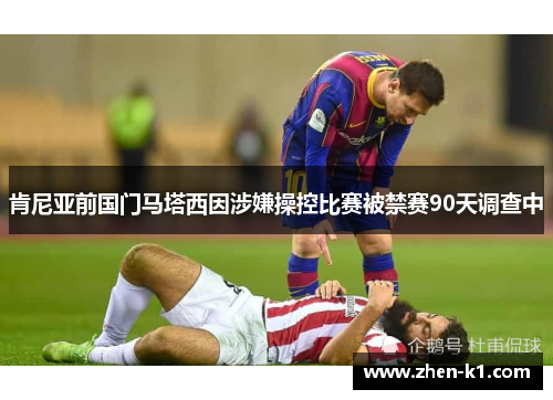 肯尼亚前国门马塔西因涉嫌操控比赛被禁赛90天调查中