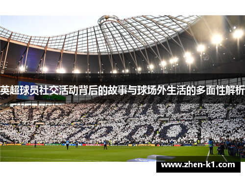 英超球员社交活动背后的故事与球场外生活的多面性解析