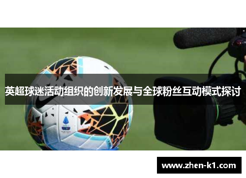 英超球迷活动组织的创新发展与全球粉丝互动模式探讨