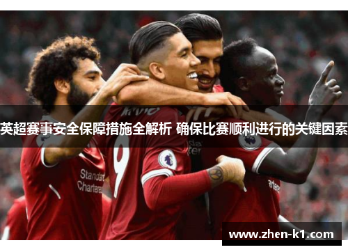 英超赛事安全保障措施全解析 确保比赛顺利进行的关键因素