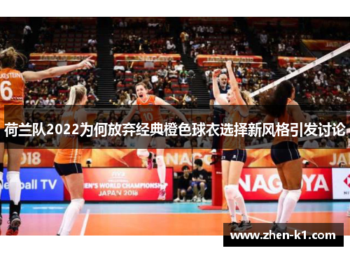 荷兰队2022为何放弃经典橙色球衣选择新风格引发讨论