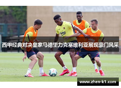 西甲经典对决皇家马德里力克塞维利亚展现豪门风采