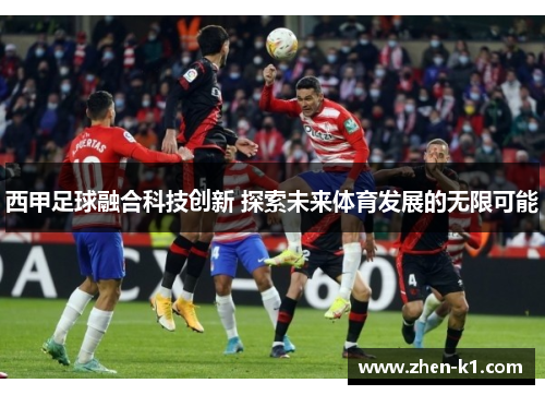 西甲足球融合科技创新 探索未来体育发展的无限可能