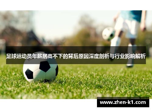 足球运动员年薪居高不下的背后原因深度剖析与行业影响解析