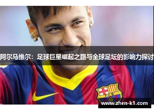 阿尔马维尔：足球巨星崛起之路与全球足坛的影响力探讨