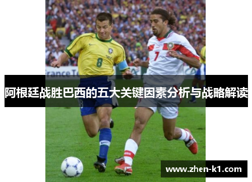 阿根廷战胜巴西的五大关键因素分析与战略解读