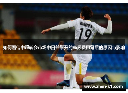如何看待中超转会市场中日益攀升的高额费用背后的原因与影响