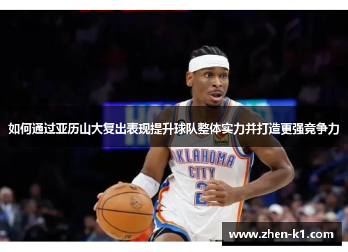 如何通过亚历山大复出表现提升球队整体实力并打造更强竞争力