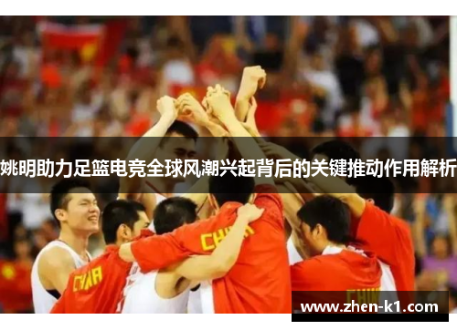 姚明助力足篮电竞全球风潮兴起背后的关键推动作用解析 姚明助力足篮电竞全球风潮兴起背后的关键推动作用解析