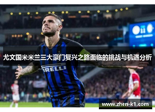 尤文国米米兰三大豪门复兴之路面临的挑战与机遇分析 尤文国米米兰三大豪门复兴之路面临的挑战与机遇分析