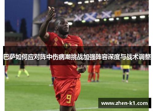 巴萨如何应对阵中伤病潮挑战加强阵容深度与战术调整