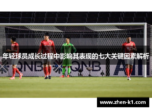 年轻球员成长过程中影响其表现的七大关键因素解析 年轻球员成长过程中影响其表现的七大关键因素解析