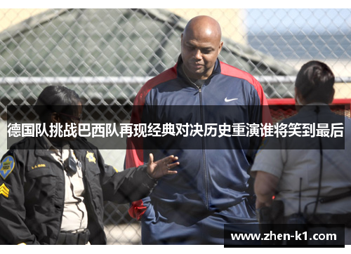 德国队挑战巴西队再现经典对决历史重演谁将笑到最后