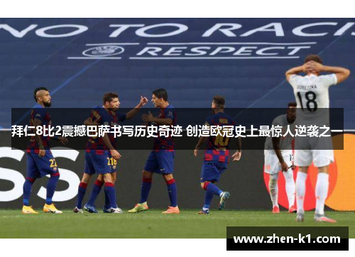 拜仁8比2震撼巴萨书写历史奇迹 创造欧冠史上最惊人逆袭之一 拜仁8比2震撼巴萨书写历史奇迹 创造欧冠史上最惊人逆袭之一